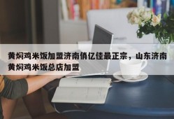 黄焖鸡米饭加盟济南俏亿佳最正宗，山东济南黄焖鸡米饭总店加盟