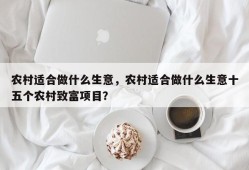 农村适合做什么生意，农村适合做什么生意十五个农村致富项目？