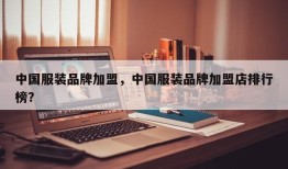 中国服装品牌加盟，中国服装品牌加盟店排行榜？