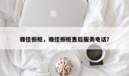 雅佳橱柜，雅佳橱柜售后服务电话？