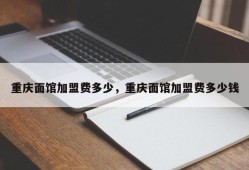 重庆面馆加盟费多少，重庆面馆加盟费多少钱