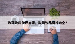 玫瑰饮料代理加盟，玫瑰饮品图片大全？