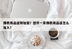 佛教用品连锁加盟？想开一家佛教用品店怎么加入？