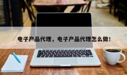 电子产品代理，电子产品代理怎么做！