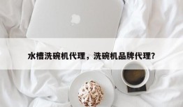 水槽洗碗机代理，洗碗机品牌代理？