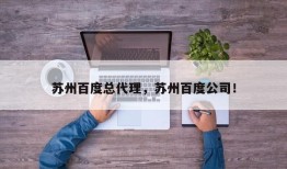 苏州百度总代理，苏州百度公司！