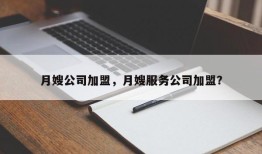 月嫂公司加盟，月嫂服务公司加盟？