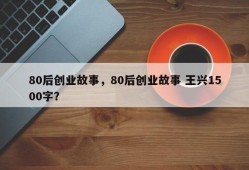 80后创业故事，80后创业故事 王兴1500字？