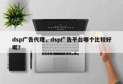 dsp广告代理，dsp广告平台哪个比较好呢？