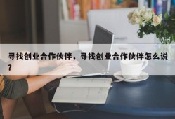 寻找创业合作伙伴，寻找创业合作伙伴怎么说？