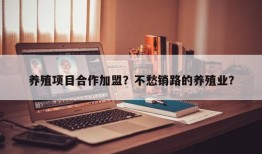 养殖项目合作加盟？不愁销路的养殖业？