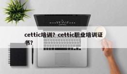 cettic培训？cettic职业培训证书？