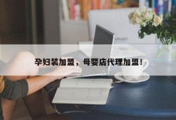 孕妇装加盟，母婴店代理加盟！