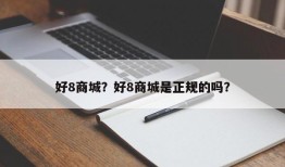 好8商城？好8商城是正规的吗？