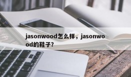 jasonwood怎么样，jasonwood的鞋子？