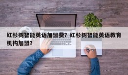 红杉树智能英语加盟费？红杉树智能英语教育机构加盟？