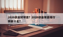 2020创业好项目？2020创业项目排行榜前十名？