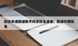 韵达申通圆通联手封杀极兔速递，圆通代理极兔