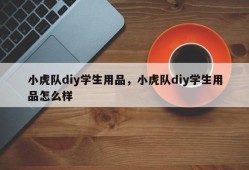 小虎队diy学生用品，小虎队diy学生用品怎么样