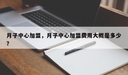 月子中心加盟，月子中心加盟费用大概是多少？