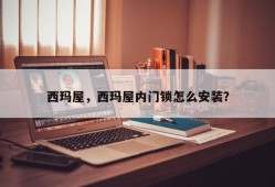 西玛屋，西玛屋内门锁怎么安装？