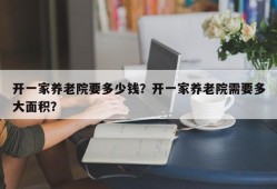 开一家养老院要多少钱？开一家养老院需要多大面积？