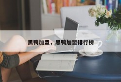 黑鸭加盟，黑鸭加盟排行榜