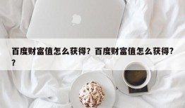 百度财富值怎么获得？百度财富值怎么获得?？