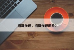 招募代理，招募代理图片？