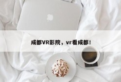 成都VR影院，vr看成都！