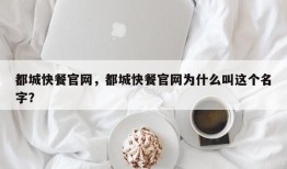 都城快餐官网，都城快餐官网为什么叫这个名字？