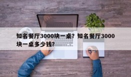 知名餐厅3000块一桌？知名餐厅3000块一桌多少钱？