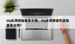 dq冰淇淋加盟多少钱，dq冰淇淋迷你店加盟多少钱？