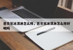 芭贝乐冰淇淋怎么样，芭贝乐冰淇淋怎么样好喝吗