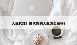 人脉代理？做代理的人脉怎么获得？