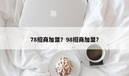 78招商加盟？98招商加盟？