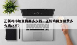 正新鸡排加盟费要多少钱，正新鸡排加盟费多少钱北京？