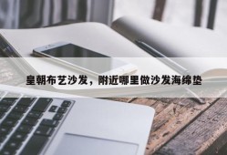 皇朝布艺沙发，附近哪里做沙发海绵垫