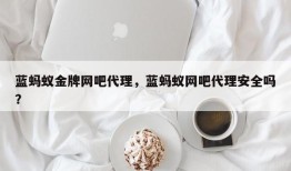 蓝蚂蚁金牌网吧代理，蓝蚂蚁网吧代理安全吗？