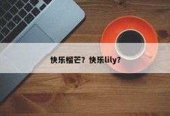 快乐榴芒？快乐lily？