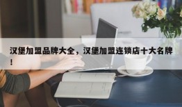 汉堡加盟品牌大全，汉堡加盟连锁店十大名牌！