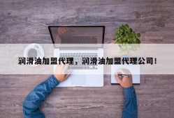 润滑油加盟代理，润滑油加盟代理公司！