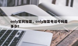 only官网加盟，only加盟电话号码是多少？