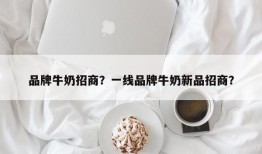 品牌牛奶招商？一线品牌牛奶新品招商？