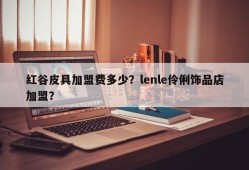 红谷皮具加盟费多少？lenle伶俐饰品店加盟？