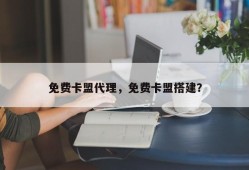 免费卡盟代理，免费卡盟搭建？