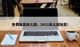 免费加盟幼儿园，2021幼儿园加盟！