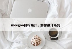 meegoo鲜榨果汁，鲜榨果汁系列！