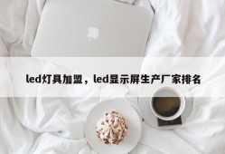 led灯具加盟，led显示屏生产厂家排名