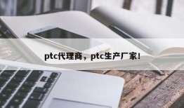 ptc代理商，ptc生产厂家！